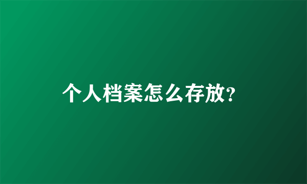 个人档案怎么存放？