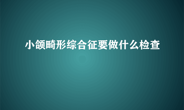 小颌畸形综合征要做什么检查