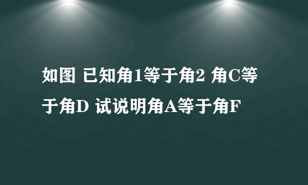 如图 已知角1等于角2 角C等于角D 试说明角A等于角F