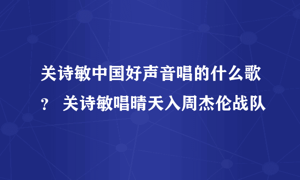 关诗敏中国好声音唱的什么歌？ 关诗敏唱晴天入周杰伦战队