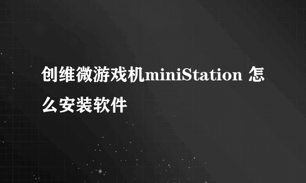 创维微游戏机miniStation 怎么安装软件