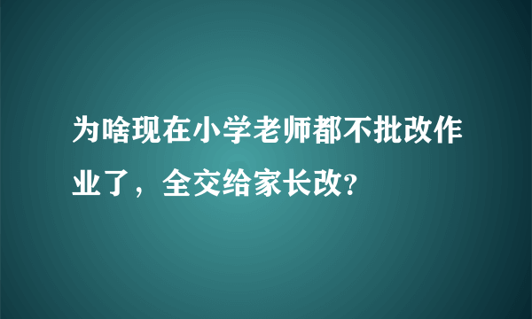 为啥现在小学老师都不批改作业了，全交给家长改？