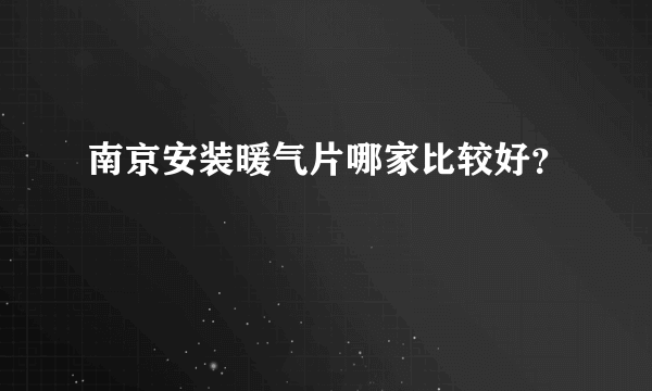 南京安装暖气片哪家比较好？