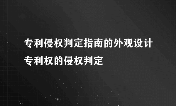 专利侵权判定指南的外观设计专利权的侵权判定