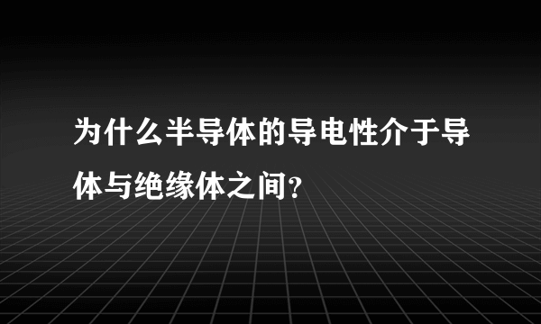 为什么半导体的导电性介于导体与绝缘体之间？