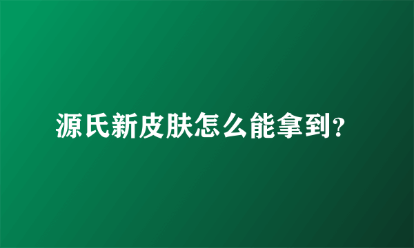 源氏新皮肤怎么能拿到？