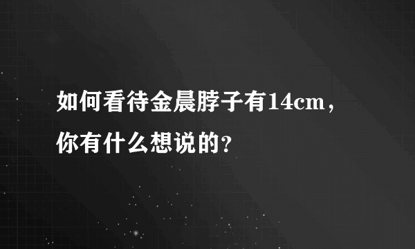 如何看待金晨脖子有14cm，你有什么想说的？