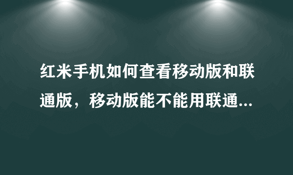 红米手机如何查看移动版和联通版，移动版能不能用联通3G卡上3G网络？