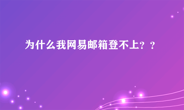 为什么我网易邮箱登不上？？