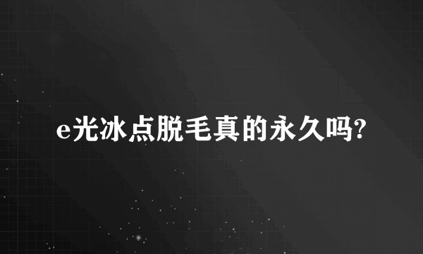 e光冰点脱毛真的永久吗?