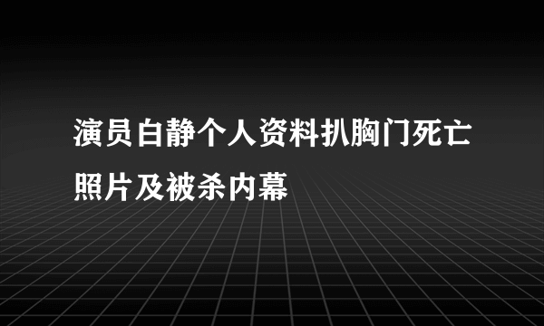 演员白静个人资料扒胸门死亡照片及被杀内幕