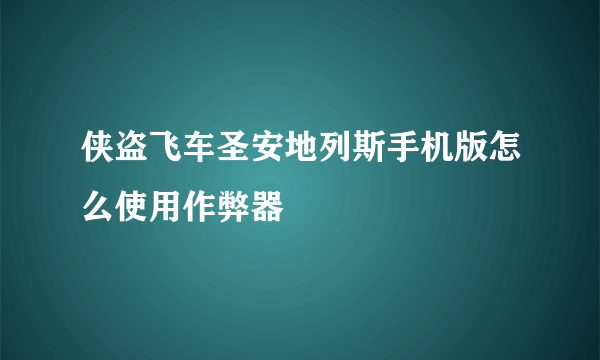 侠盗飞车圣安地列斯手机版怎么使用作弊器