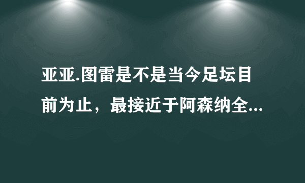 亚亚.图雷是不是当今足坛目前为止，最接近于阿森纳全能型后腰维埃拉的球星？