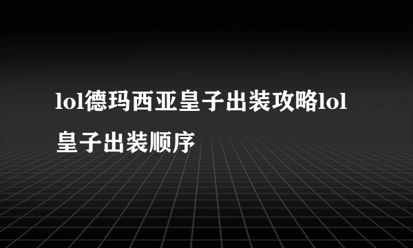 lol德玛西亚皇子出装攻略lol皇子出装顺序