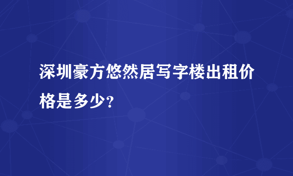 深圳豪方悠然居写字楼出租价格是多少？