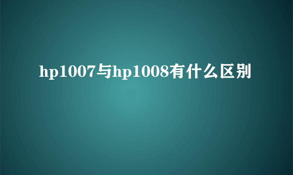 hp1007与hp1008有什么区别