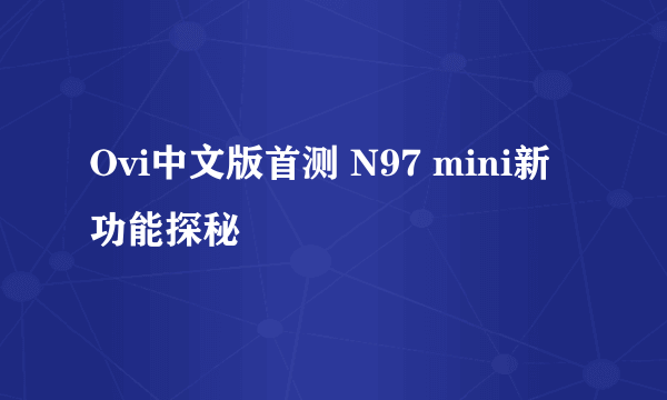 Ovi中文版首测 N97 mini新功能探秘