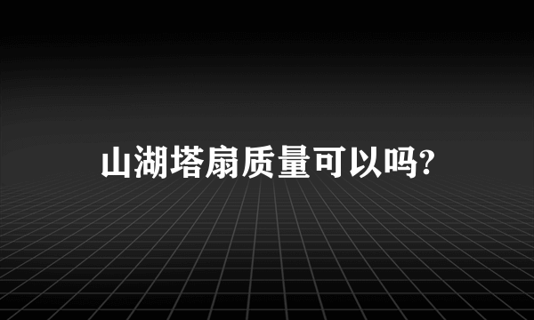 山湖塔扇质量可以吗?