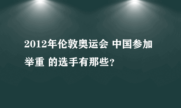 2012年伦敦奥运会 中国参加举重 的选手有那些？