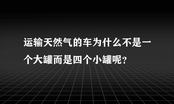 运输天然气的车为什么不是一个大罐而是四个小罐呢？