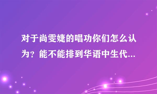 对于尚雯婕的唱功你们怎么认为？能不能排到华语中生代女歌手前三？