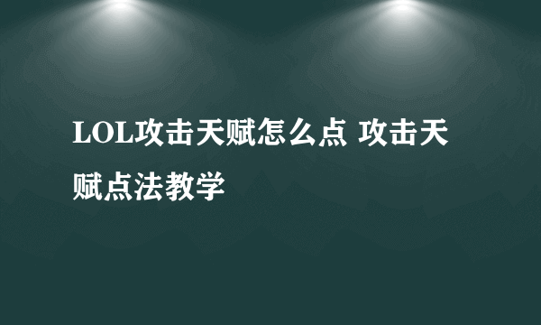 LOL攻击天赋怎么点 攻击天赋点法教学