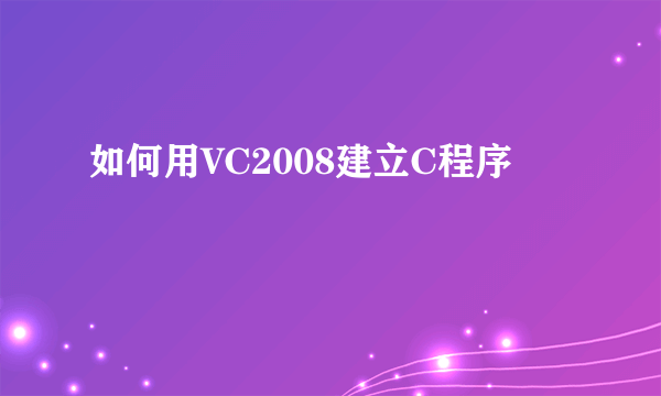 如何用VC2008建立C程序