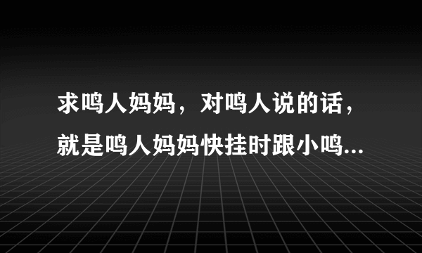 求鸣人妈妈，对鸣人说的话，就是鸣人妈妈快挂时跟小鸣人讲的？