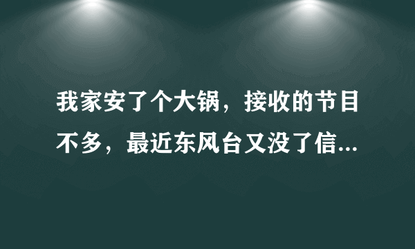 我家安了个大锅，接收的节目不多，最近东风台又没了信号怎么办？只知道是东南方向．