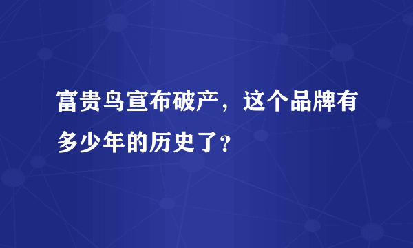 富贵鸟宣布破产，这个品牌有多少年的历史了？