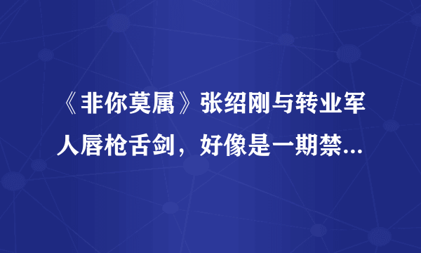 《非你莫属》张绍刚与转业军人唇枪舌剑，好像是一期禁播的！有人有录音，求这段录音，谁有。？？？。。。