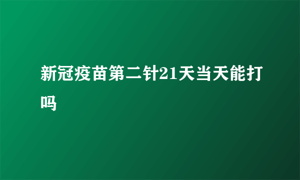 新冠疫苗第二针21天当天能打吗