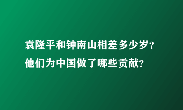 袁隆平和钟南山相差多少岁？他们为中国做了哪些贡献？