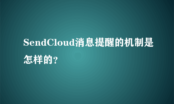 SendCloud消息提醒的机制是怎样的？