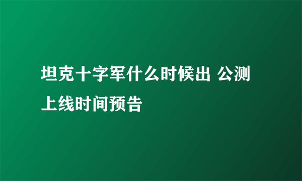 坦克十字军什么时候出 公测上线时间预告