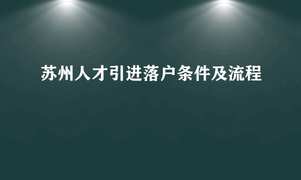 苏州人才引进落户条件及流程