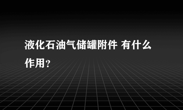 液化石油气储罐附件 有什么作用？