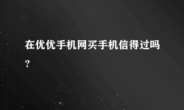 在优优手机网买手机信得过吗？