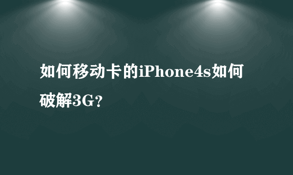 如何移动卡的iPhone4s如何破解3G？