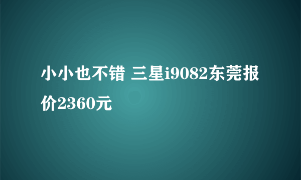 小小也不错 三星i9082东莞报价2360元