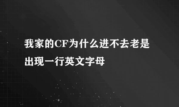 我家的CF为什么进不去老是出现一行英文字母