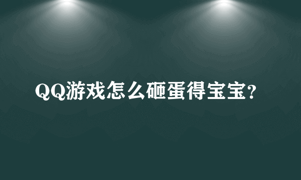 QQ游戏怎么砸蛋得宝宝？