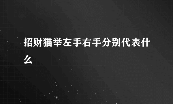 招财猫举左手右手分别代表什么