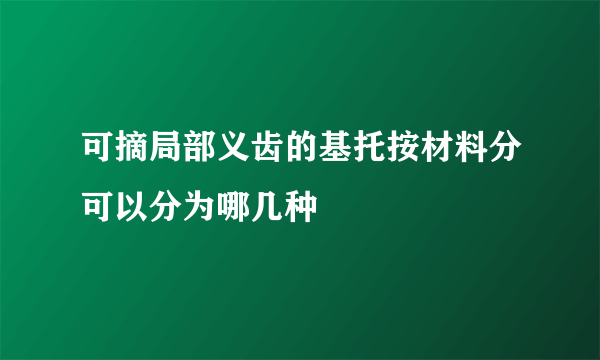 可摘局部义齿的基托按材料分可以分为哪几种