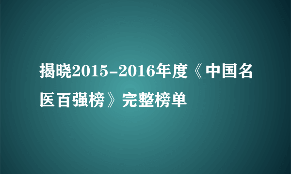 揭晓2015-2016年度《中国名医百强榜》完整榜单