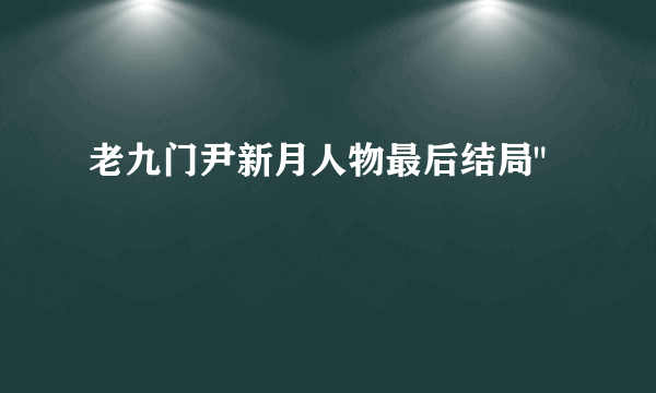 老九门尹新月人物最后结局