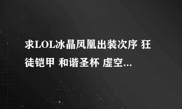 求LOL冰晶凤凰出装次序 狂徒铠甲 和谐圣杯 虚空之仗有必要出吗。是出大天使还是时光杖