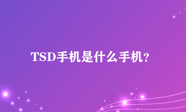 TSD手机是什么手机？