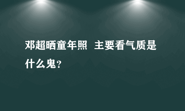 邓超晒童年照  主要看气质是什么鬼？