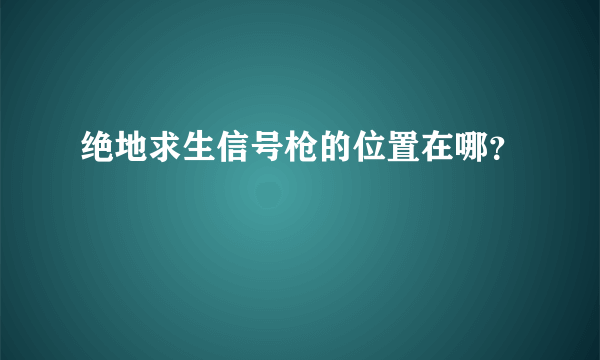 绝地求生信号枪的位置在哪？